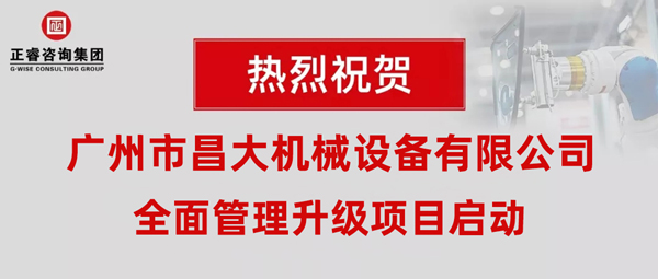 熱烈祝賀廣州市昌大機械設備有限公司攜手正睿咨詢啟動企業全面管理升級！