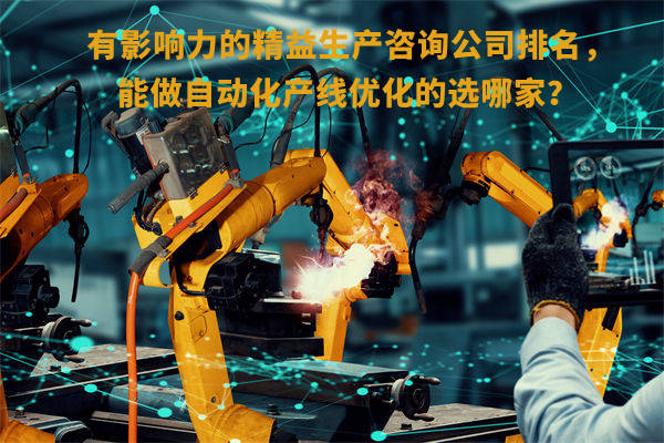 有影響力的精益生產咨詢公司排名,能做自動化產線優化的選哪家? 有影響力的精益生產咨詢公司排名,能做自動化產線優化的選哪家?